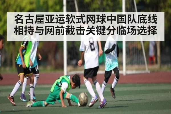 名古屋亚运软式网球中国队底线相持与网前截击关键分临场选择