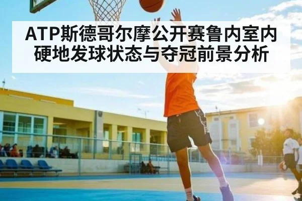 ATP斯德哥尔摩公开赛鲁内室内硬地发球状态与夺冠前景分析